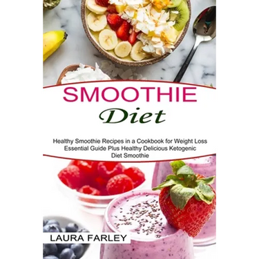 Smoothie Diet: Healthy Smoothie Recipes in a Cookbook for Weight Loss (Essential Guide Plus Healthy Delicious Ketogenic Diet Smoothie)