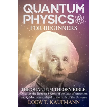 Quantum Physics for Beginners: Discover the Deepest Secrets of the Law of Attraction and Q Mechanics and the power of the Mind