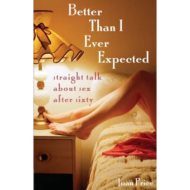 Better Than I Ever Expected: Straight Talk about Sex After Sixty