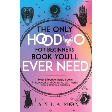 The Only Hoodoo for Beginners Book You'll Ever Need: Most Effective Magic Spells in Rootwork and Conjuring with Herbs, Roots, Candles, and Oils
