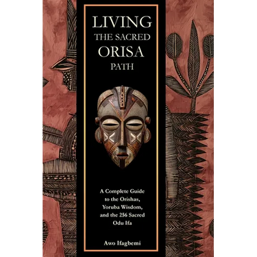 Living the Sacred Orisa Path: A Complete Guide to the Orishas, Yoruba Wisdom, and the 256 Sacred Odu Ifa