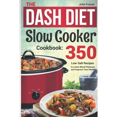 The DASH Diet Slow Cooker Cookbook: 350 Low-Salt Recipes to Lower Blood Pressure and Improve Your Health
