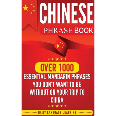 Chinese Phrase Book: Over 1000 Essential Mandarin Phrases You Don't Want to Be Without on Your Trip to China