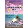 Aromatherapy Secrets for Wellness: Maximize Your Life Force, Transform Stress and Conquer Ailments with Essential Oils