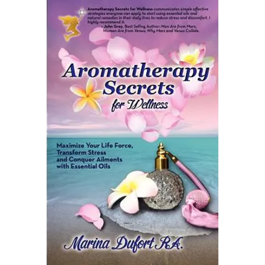 Aromatherapy Secrets for Wellness: Maximize Your Life Force, Transform Stress and Conquer Ailments with Essential Oils