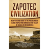 Zapotec Civilization: A Captivating Guide to the Pre-Columbian Cloud People Who Dominated the Valley of Oaxaca in Mesoamerica
