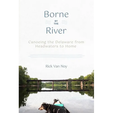 Borne by the River: Canoeing the Delaware from Headwaters to Home