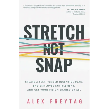 Stretch Not Snap: Create a Self-Funded Incentive Plan, End Employee Entitlement, and Get Your Vision Shared by All