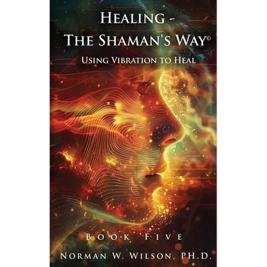 Healing - The Shaman's Way Book 5 - Using Vibration to Heal