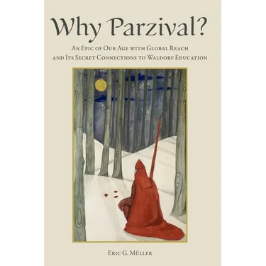 Why Parzival?: An Epic of our Age with Global Reach and its Secret Connections to Waldorf Education