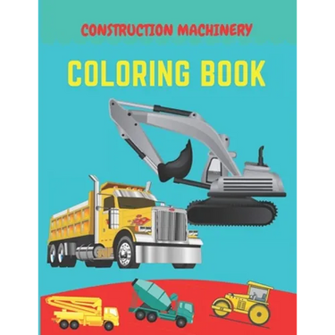 Construction machinery coloring book: Excavators, Cranes, Dump Trucks, Cement Trucks, Steam Rollers, Diggers, Dumpers, Cranes and Trucks for Children