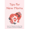 Tips For New Moms: How To Prepare For Kids, Tips To Solve Common Problems: First Time Mom Tips