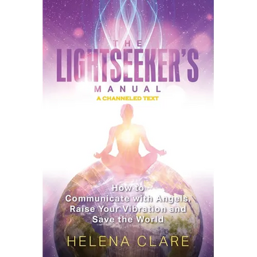 The Lightseeker's Manual: How to Communicate with Angels, Raise Your Vibrations and Save the World