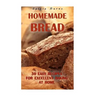 Homemade Bread: 30 Easy Recipes For Excellent Baking At Home: (Baking Recipes, Bread Baking Techniques, Bread Recipes)