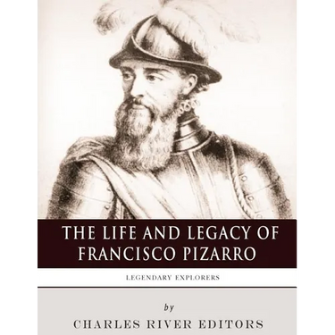 Legendary Explorers: The Life and Legacy of Francisco Pizarro