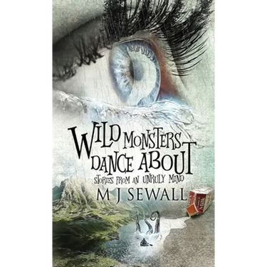 Wild Monsters Dance About: Stories From An Unruly Mind
