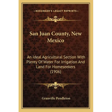 San Juan County, New Mexico: An Ideal Agricultural Section With Plenty Of Water For Irrigation And Land For Homeseekers (1906)
