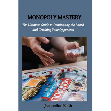Monopoly Mastery: The Ultimate Guide to Dominating the Board and Crushing Your Opponents