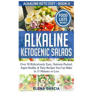 Alkaline Ketogenic Salads: Over 50 Ridiculously Easy, Nutrient-Packed, Super Healthy & Tasty Recipes You Can Make in 15 Minutes or Less