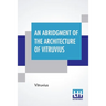An Abridgment Of The Architecture Of Vitruvius: Containing A System Of The Whole Works Of That Author. To Which Is Added In This Edition The Etymology
