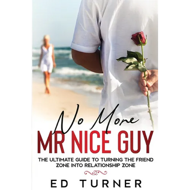 No More Mr. Nice Guy: The Ultimate Guide To Turning The Friend Zone into Relationship Zone