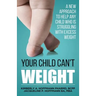 Your Child Can't WEIGHT: A new approach to help any child who is struggling with excess weight