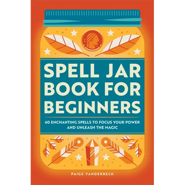 Spell Jar Book for Beginners: 60 Enchanting Spells to Focus Your Power and Unleash the Magic