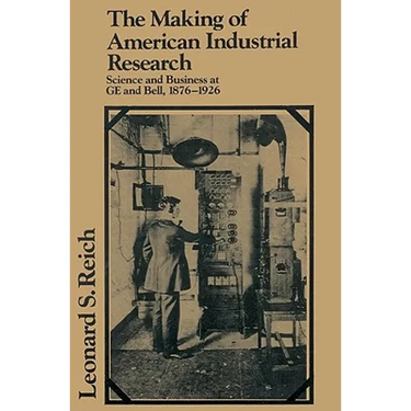 The Making of American Industrial Research: Science and Business at GE and Bell, 1876 1926