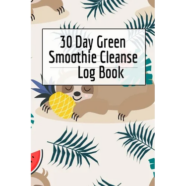 30 Day Green Smoothie Cleanse Log Book: Healthy Juicing Recipes Tracker & Living A Longer Healthier Life Companion Guide For Tracking Longevity & Heal