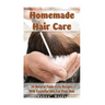 Homemade Hair Care: 34 Natural Toxic-Free Recipes With Essential Oils For You Hair: (Natural Hair Care, Shampoos, Masks, Hair Styling Products)