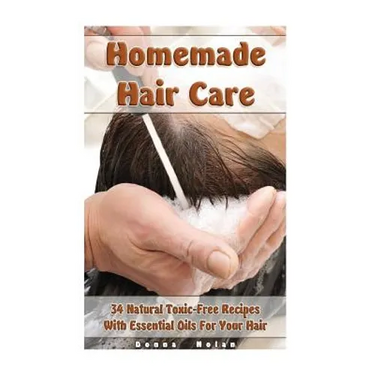 Homemade Hair Care: 34 Natural Toxic-Free Recipes With Essential Oils For You Hair: (Natural Hair Care, Shampoos, Masks, Hair Styling Products)