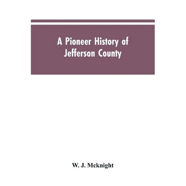 A Pioneer History of Jefferson County, Pennsylvania 1755-1844 and My First Recollections of Brookville, Pennsylvania, 1840-1843, When My Feet Were Bar