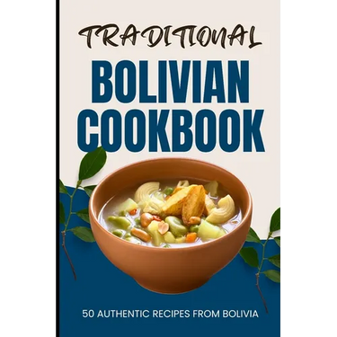 Traditional Bolivian Cookbook: 50 Authentic Recipes from Bolivia