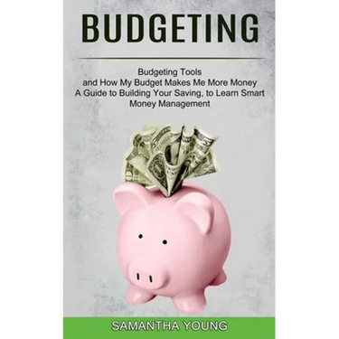 Budgeting: A Guide to Building Your Saving, to Learn Smart Money Management (Budgeting Tools and How My Budget Makes Me More Money)