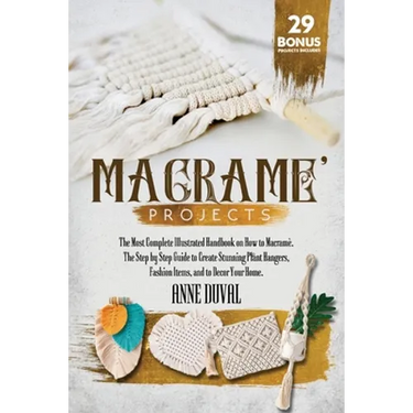 Macramé Projects: The Most Complete Illustrated Handbook On How to Macramé. The Step By Step Guide to Create Stunning Plant Hangers, Fas