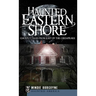 Haunted Eastern Shore: Ghostly Tales from East of the Chesapeake