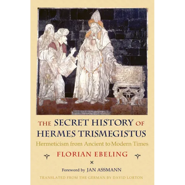 The Secret History of Hermes Trismegistus: Hermeticism from Ancient to Modern Times