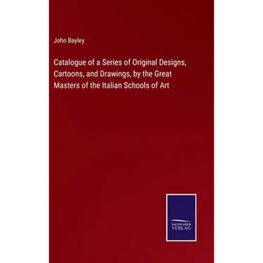Catalogue of a Series of Original Designs, Cartoons, and Drawings, by the Great Masters of the Italian Schools of Art