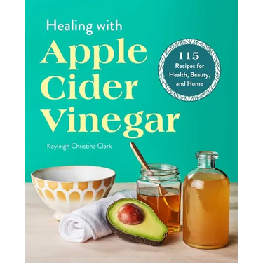 Healing with Apple Cider Vinegar: 115 Recipes for Health, Beauty, and Home