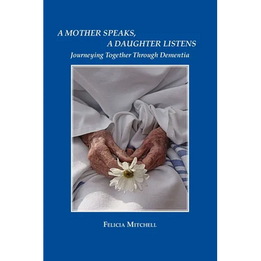 A Mother Speaks, A Daughter Listens: Journeying Together Through Dementia