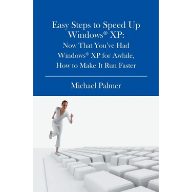 Easy Steps to Speed Up Windows XP: Now That You've Had Windows XP for Awhile, How to Make It Run Faster