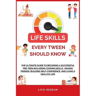 Life Skills Every Tween Should Know: The Ultimate Guide to Becoming a Successful Pre-teen Including Cooking Skills, Making Friends, Building Self-Conf