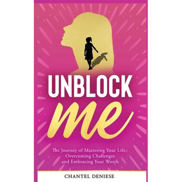 UnBlock Me: The Journey of Mastering Your Life, Overcoming Challenges and Embracing Your Worth