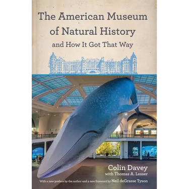 The American Museum of Natural History and How It Got That Way: With a New Preface by the Author and a New Foreword by Neil Degrasse Tyson
