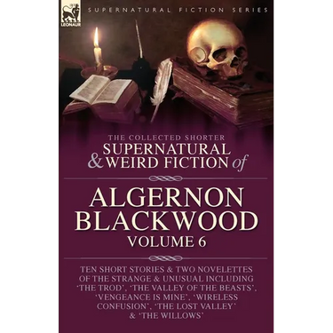 The Collected Shorter Supernatural & Weird Fiction of Algernon Blackwood Volume 6