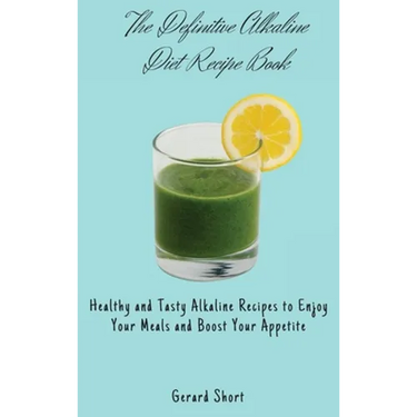 The Definitive Alkaline Diet Recipe Book: Healthy and Tasty Alkaline Recipes to Enjoy Your Meals and Boost Your Appetite