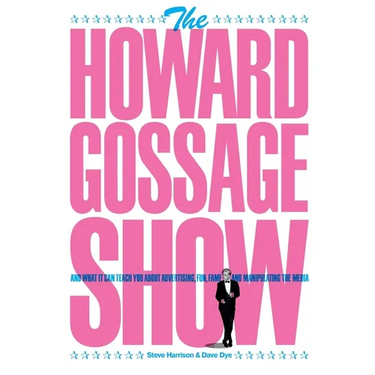 The Howard Gossage Show: And what it can teach you about advertising, fun, fame and manipulating the media