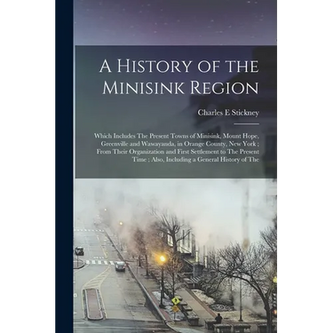 A History of the Minisink Region: Which Includes The Present Towns of Minisink, Mount Hope, Greenville and Wawayanda, in Orange County, New York; From