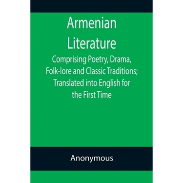 Armenian Literature; Comprising Poetry, Drama, Folk-lore and Classic Traditions; Translated into English for the First Time