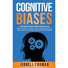 Cognitive Biases: A Fascinating Look into Human Psychology and What You Can Do to Avoid Cognitive Dissonance, Improve Your Problem-Solving Skills, and